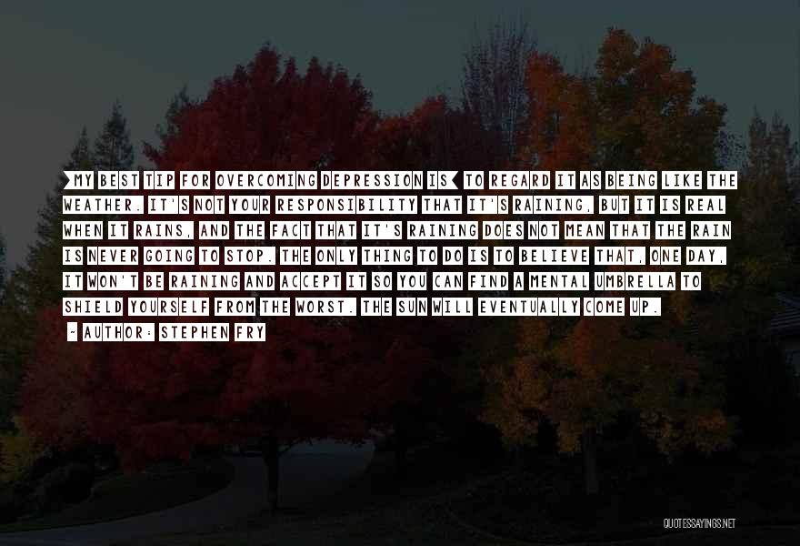 Stephen Fry Quotes: [my Best Tip For Overcoming Depression Is] To Regard It As Being Like The Weather. It's Not Your Responsibility That