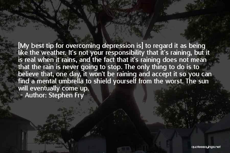 Stephen Fry Quotes: [my Best Tip For Overcoming Depression Is] To Regard It As Being Like The Weather. It's Not Your Responsibility That