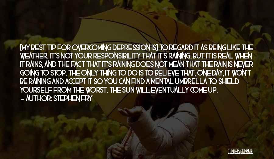 Stephen Fry Quotes: [my Best Tip For Overcoming Depression Is] To Regard It As Being Like The Weather. It's Not Your Responsibility That