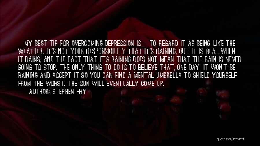 Stephen Fry Quotes: [my Best Tip For Overcoming Depression Is] To Regard It As Being Like The Weather. It's Not Your Responsibility That