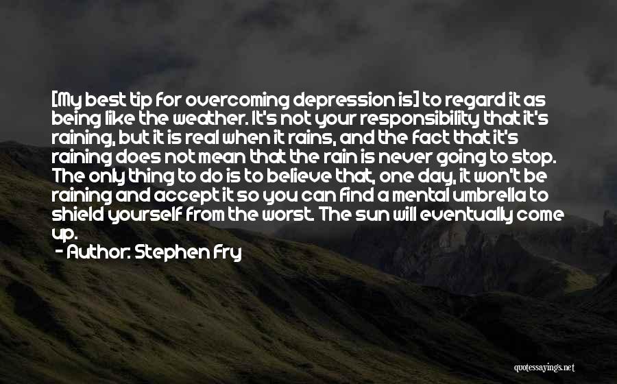 Stephen Fry Quotes: [my Best Tip For Overcoming Depression Is] To Regard It As Being Like The Weather. It's Not Your Responsibility That