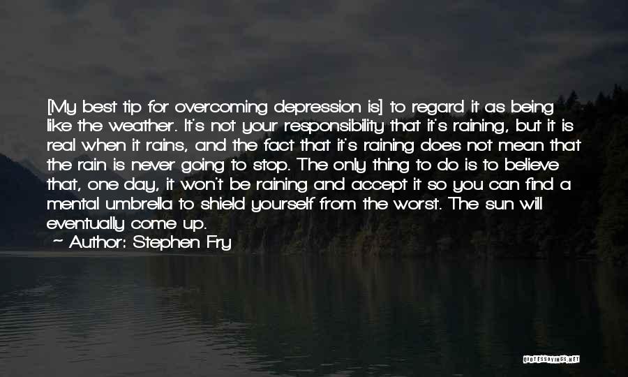 Stephen Fry Quotes: [my Best Tip For Overcoming Depression Is] To Regard It As Being Like The Weather. It's Not Your Responsibility That