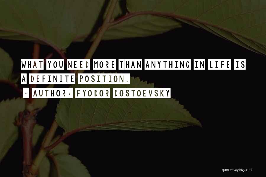 Fyodor Dostoevsky Quotes: What You Need More Than Anything In Life Is A Definite Position.