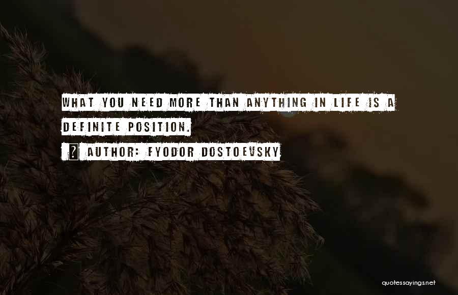 Fyodor Dostoevsky Quotes: What You Need More Than Anything In Life Is A Definite Position.