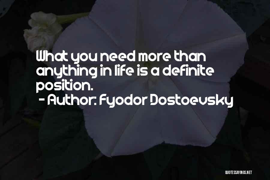 Fyodor Dostoevsky Quotes: What You Need More Than Anything In Life Is A Definite Position.