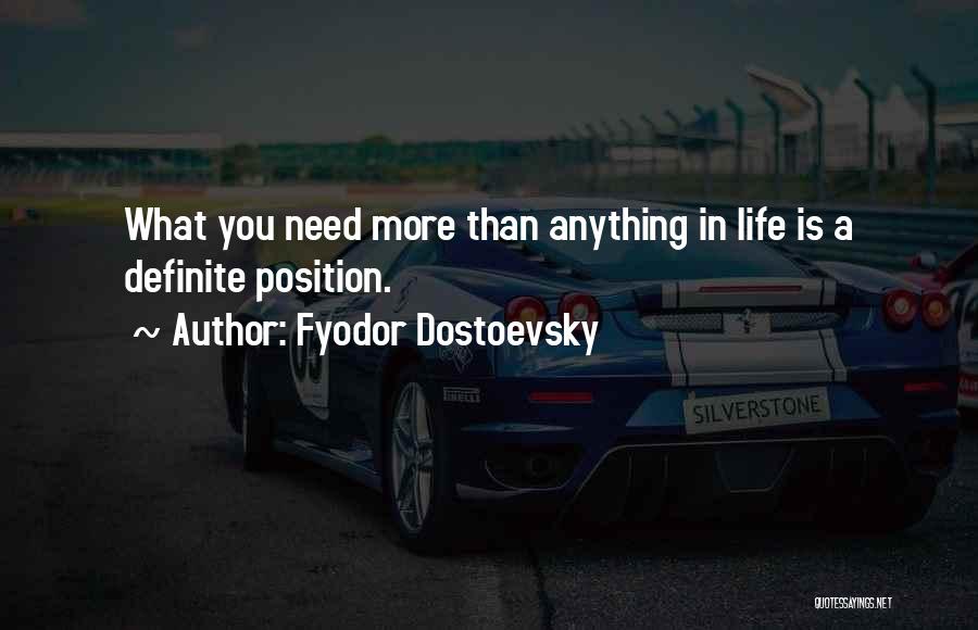 Fyodor Dostoevsky Quotes: What You Need More Than Anything In Life Is A Definite Position.