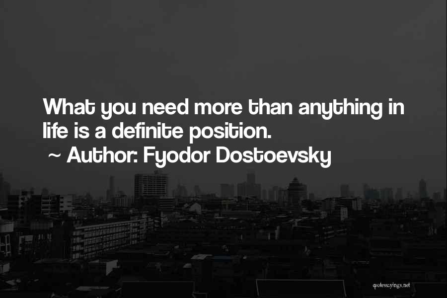 Fyodor Dostoevsky Quotes: What You Need More Than Anything In Life Is A Definite Position.