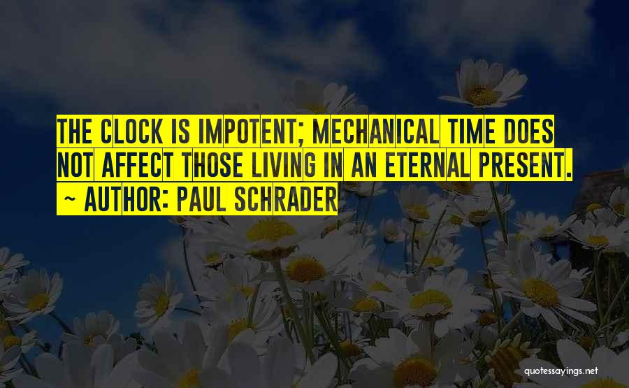 Paul Schrader Quotes: The Clock Is Impotent; Mechanical Time Does Not Affect Those Living In An Eternal Present.