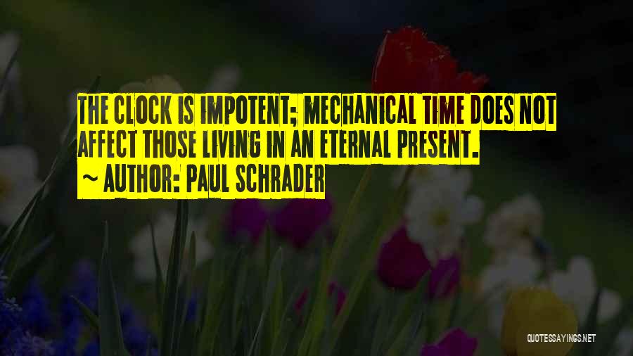 Paul Schrader Quotes: The Clock Is Impotent; Mechanical Time Does Not Affect Those Living In An Eternal Present.