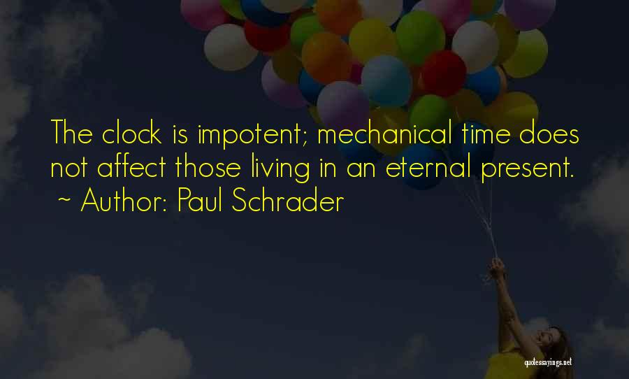 Paul Schrader Quotes: The Clock Is Impotent; Mechanical Time Does Not Affect Those Living In An Eternal Present.