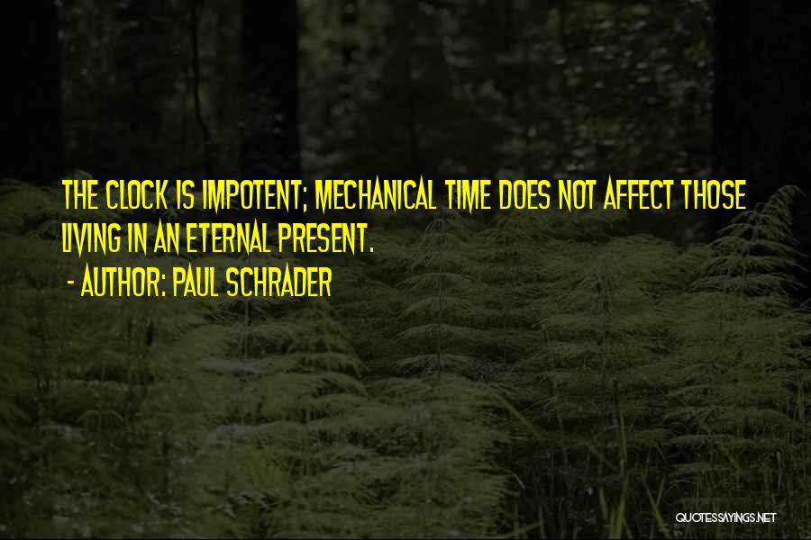 Paul Schrader Quotes: The Clock Is Impotent; Mechanical Time Does Not Affect Those Living In An Eternal Present.