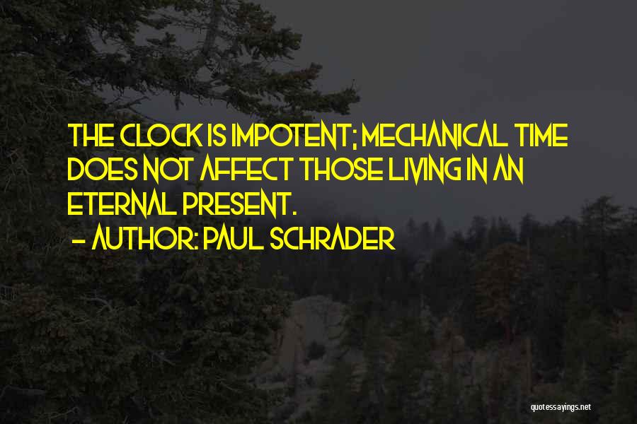 Paul Schrader Quotes: The Clock Is Impotent; Mechanical Time Does Not Affect Those Living In An Eternal Present.