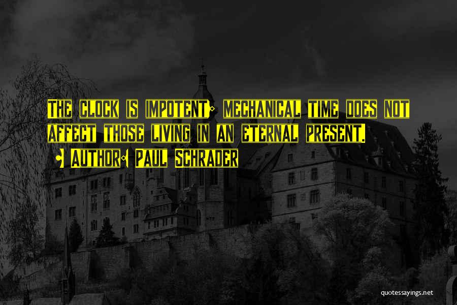 Paul Schrader Quotes: The Clock Is Impotent; Mechanical Time Does Not Affect Those Living In An Eternal Present.