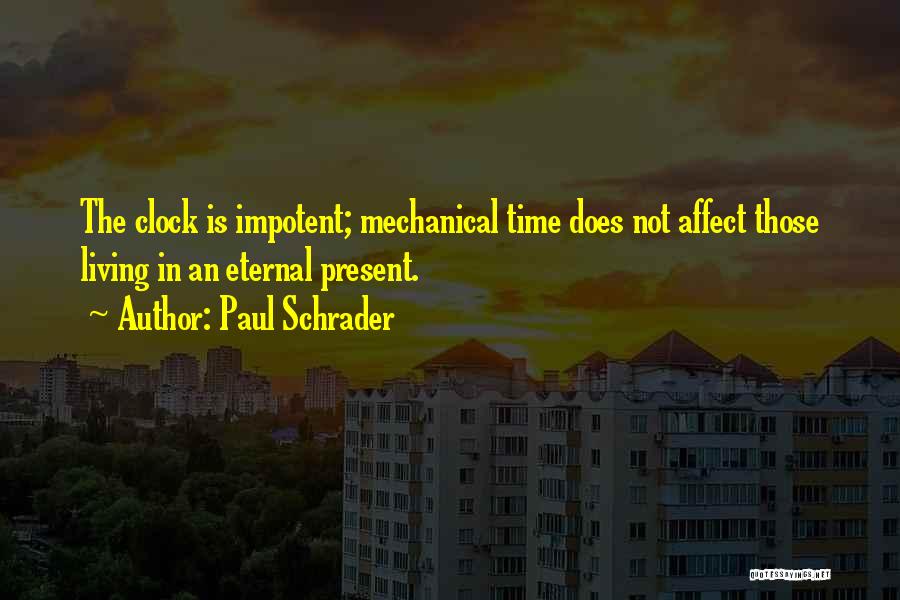 Paul Schrader Quotes: The Clock Is Impotent; Mechanical Time Does Not Affect Those Living In An Eternal Present.