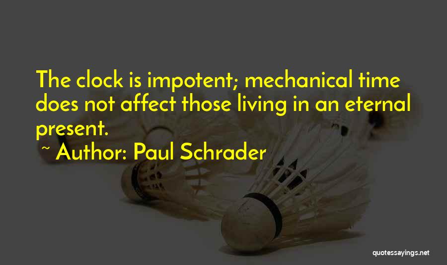 Paul Schrader Quotes: The Clock Is Impotent; Mechanical Time Does Not Affect Those Living In An Eternal Present.