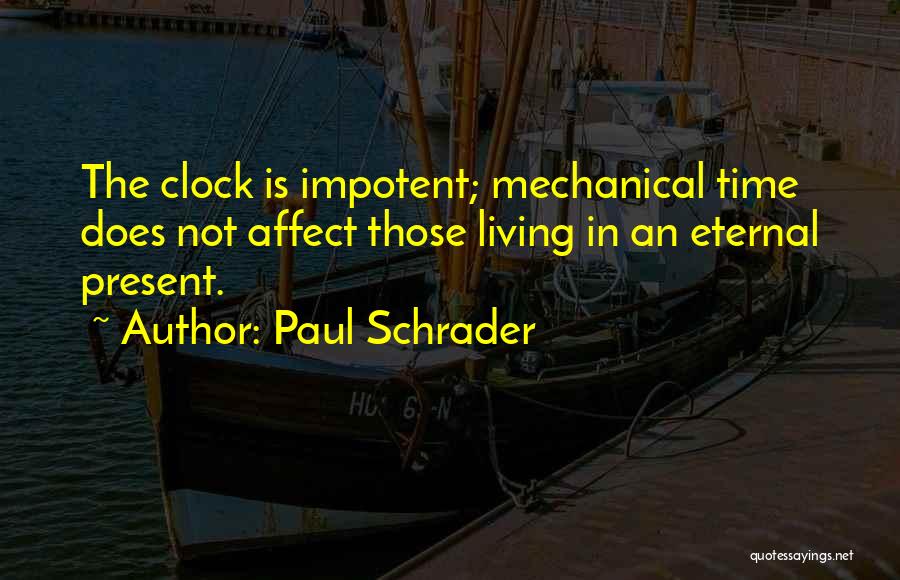 Paul Schrader Quotes: The Clock Is Impotent; Mechanical Time Does Not Affect Those Living In An Eternal Present.