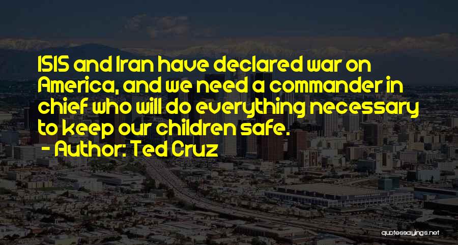 Ted Cruz Quotes: Isis And Iran Have Declared War On America, And We Need A Commander In Chief Who Will Do Everything Necessary