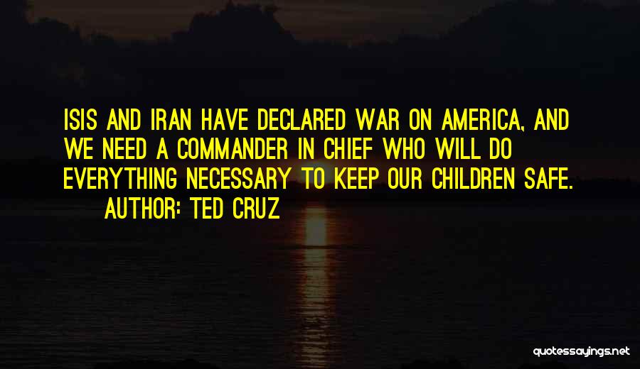 Ted Cruz Quotes: Isis And Iran Have Declared War On America, And We Need A Commander In Chief Who Will Do Everything Necessary