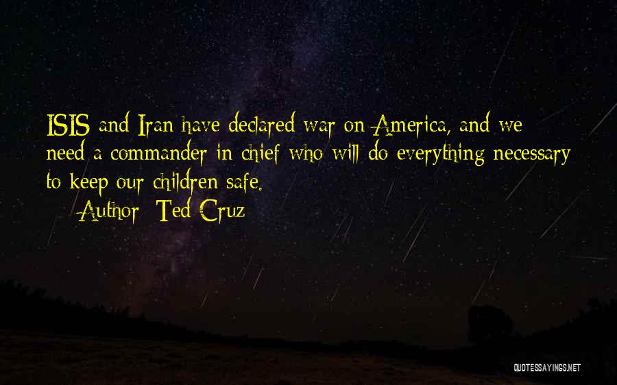 Ted Cruz Quotes: Isis And Iran Have Declared War On America, And We Need A Commander In Chief Who Will Do Everything Necessary