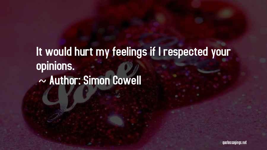 Simon Cowell Quotes: It Would Hurt My Feelings If I Respected Your Opinions.