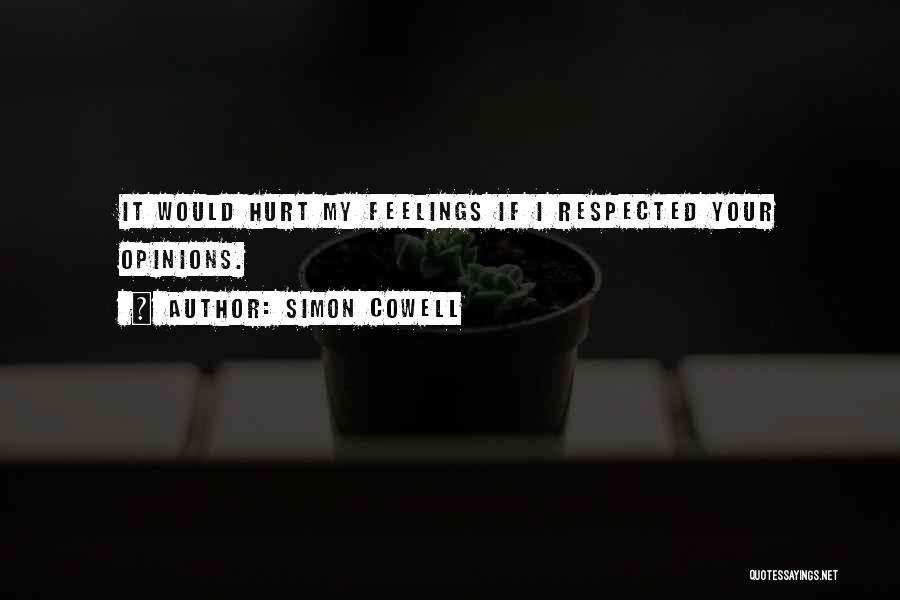 Simon Cowell Quotes: It Would Hurt My Feelings If I Respected Your Opinions.