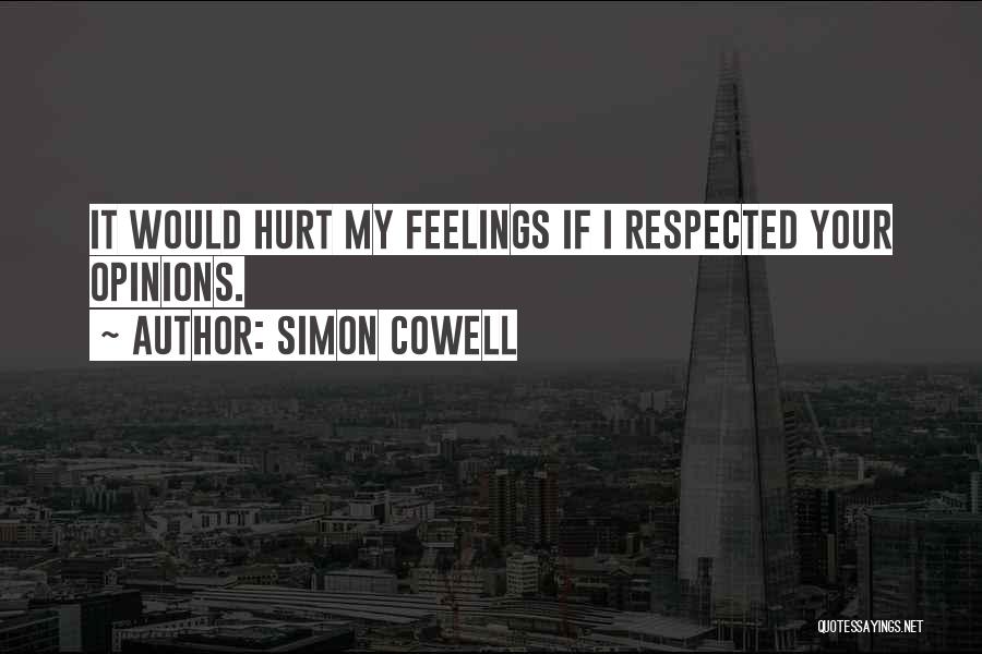 Simon Cowell Quotes: It Would Hurt My Feelings If I Respected Your Opinions.