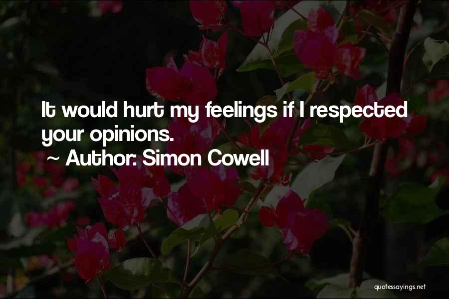 Simon Cowell Quotes: It Would Hurt My Feelings If I Respected Your Opinions.