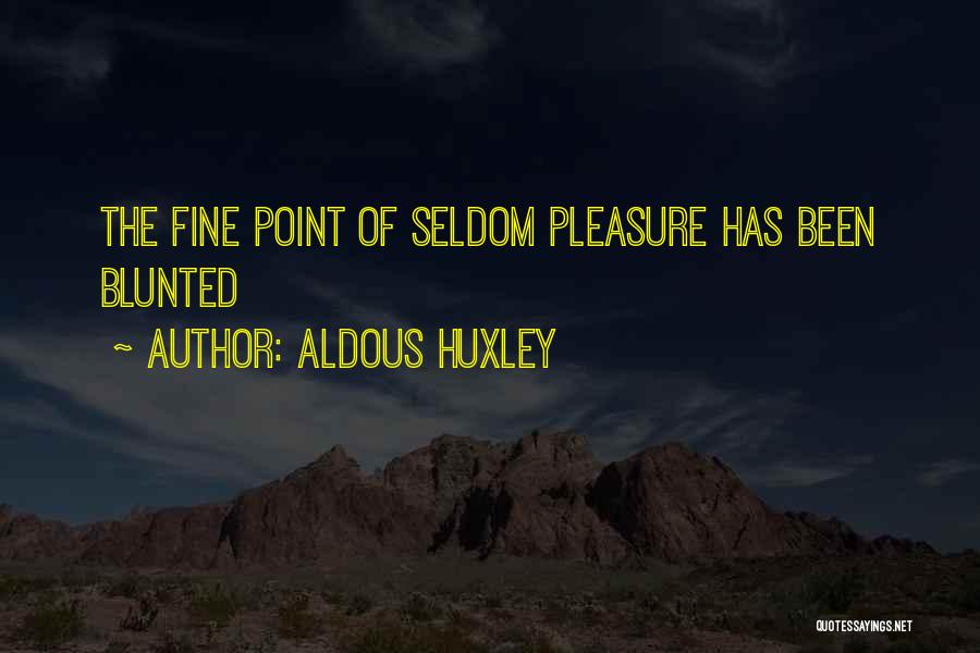 Aldous Huxley Quotes: The Fine Point Of Seldom Pleasure Has Been Blunted