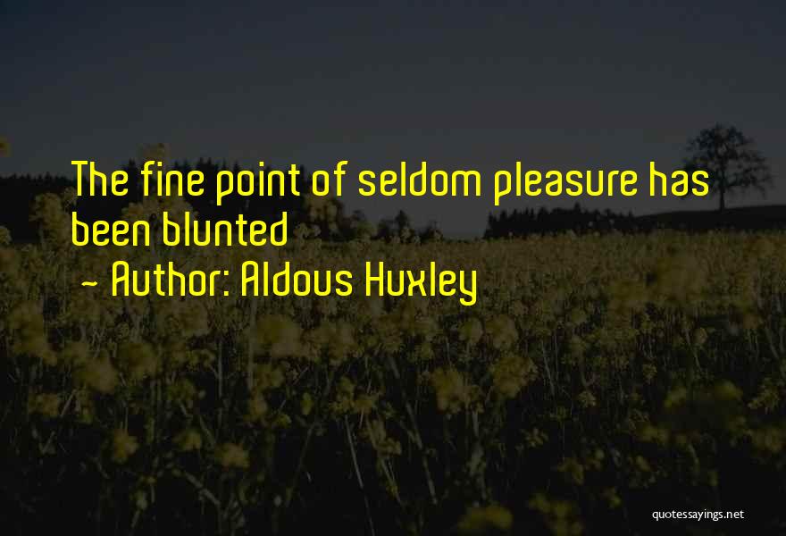 Aldous Huxley Quotes: The Fine Point Of Seldom Pleasure Has Been Blunted