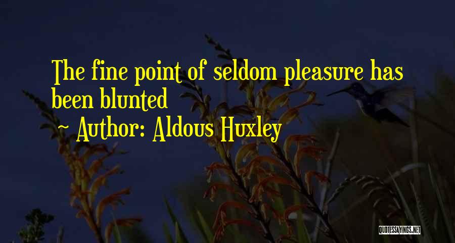 Aldous Huxley Quotes: The Fine Point Of Seldom Pleasure Has Been Blunted