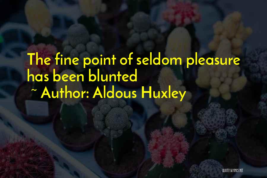 Aldous Huxley Quotes: The Fine Point Of Seldom Pleasure Has Been Blunted