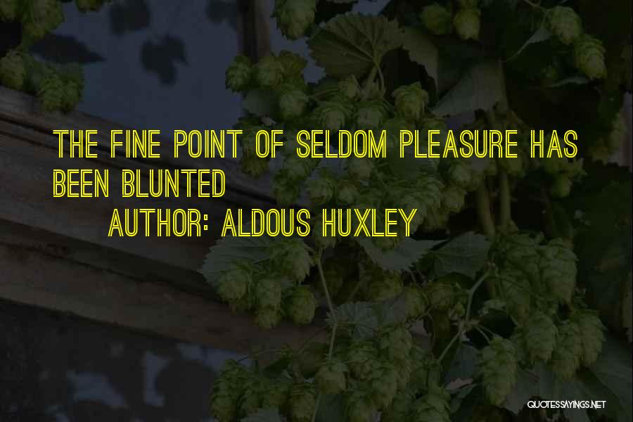 Aldous Huxley Quotes: The Fine Point Of Seldom Pleasure Has Been Blunted