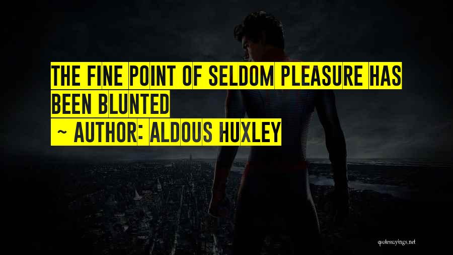 Aldous Huxley Quotes: The Fine Point Of Seldom Pleasure Has Been Blunted