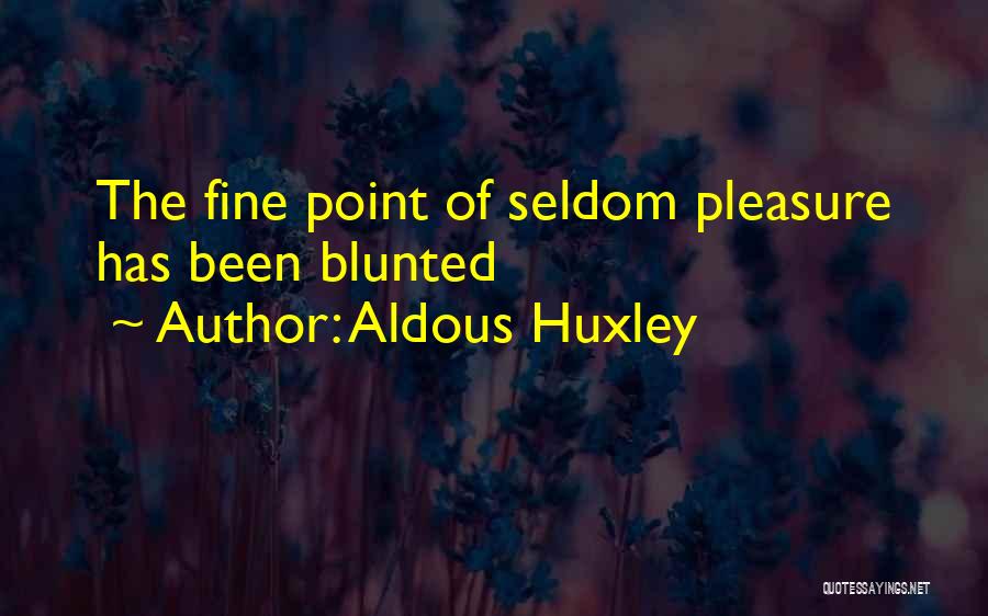 Aldous Huxley Quotes: The Fine Point Of Seldom Pleasure Has Been Blunted