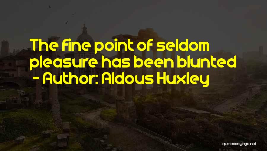 Aldous Huxley Quotes: The Fine Point Of Seldom Pleasure Has Been Blunted