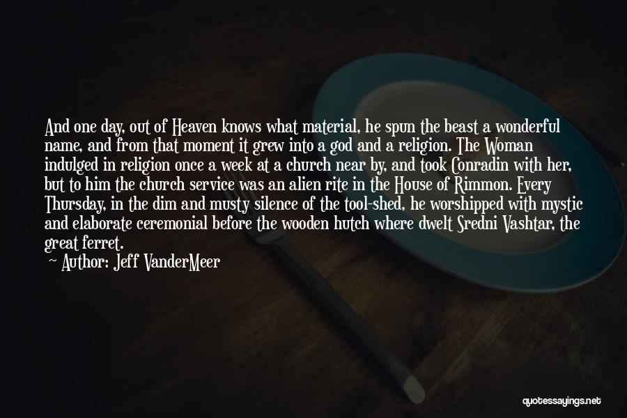 Jeff VanderMeer Quotes: And One Day, Out Of Heaven Knows What Material, He Spun The Beast A Wonderful Name, And From That Moment