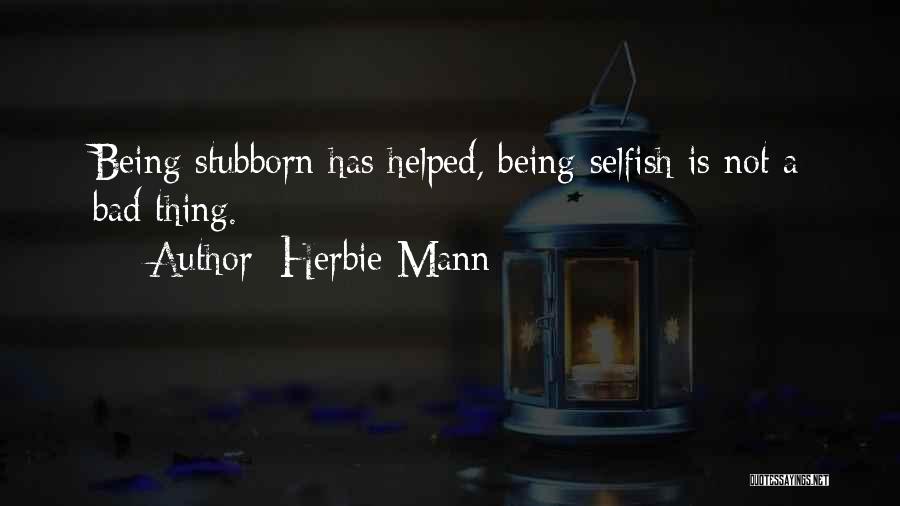 Herbie Mann Quotes: Being Stubborn Has Helped, Being Selfish Is Not A Bad Thing.