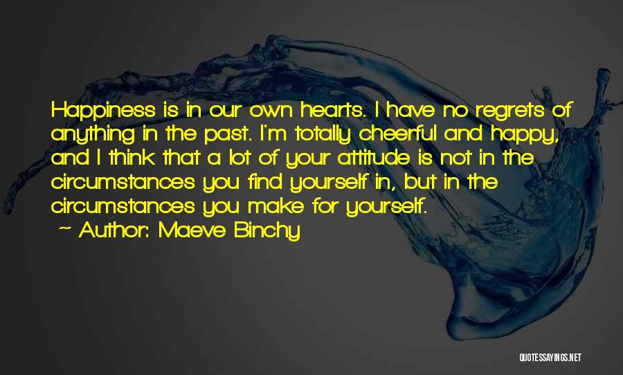 Maeve Binchy Quotes: Happiness Is In Our Own Hearts. I Have No Regrets Of Anything In The Past. I'm Totally Cheerful And Happy,