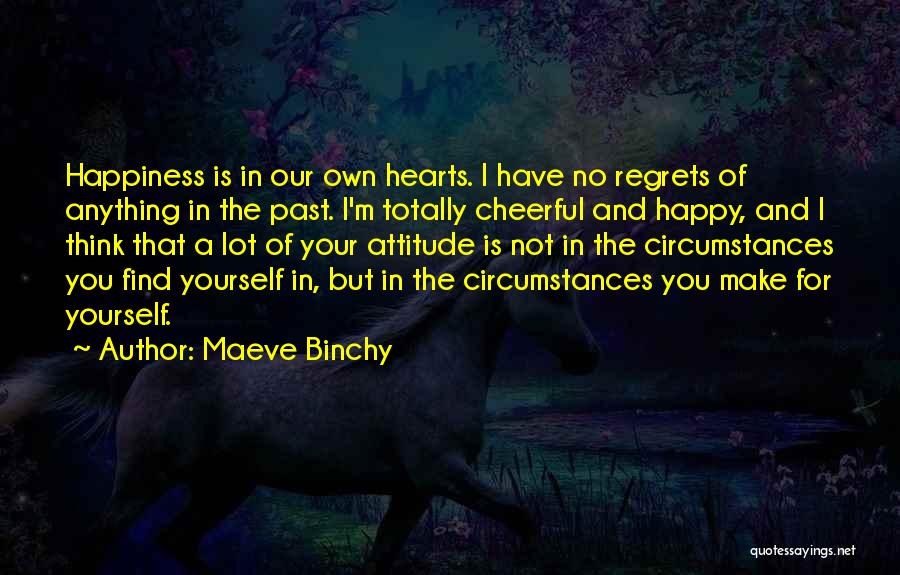 Maeve Binchy Quotes: Happiness Is In Our Own Hearts. I Have No Regrets Of Anything In The Past. I'm Totally Cheerful And Happy,