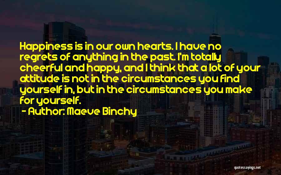 Maeve Binchy Quotes: Happiness Is In Our Own Hearts. I Have No Regrets Of Anything In The Past. I'm Totally Cheerful And Happy,