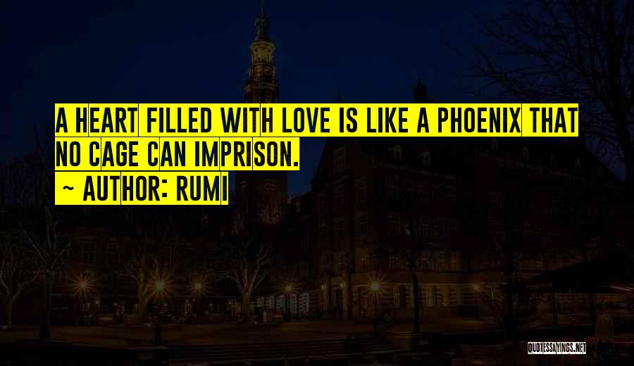 Rumi Quotes: A Heart Filled With Love Is Like A Phoenix That No Cage Can Imprison.