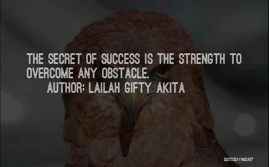 Lailah Gifty Akita Quotes: The Secret Of Success Is The Strength To Overcome Any Obstacle.