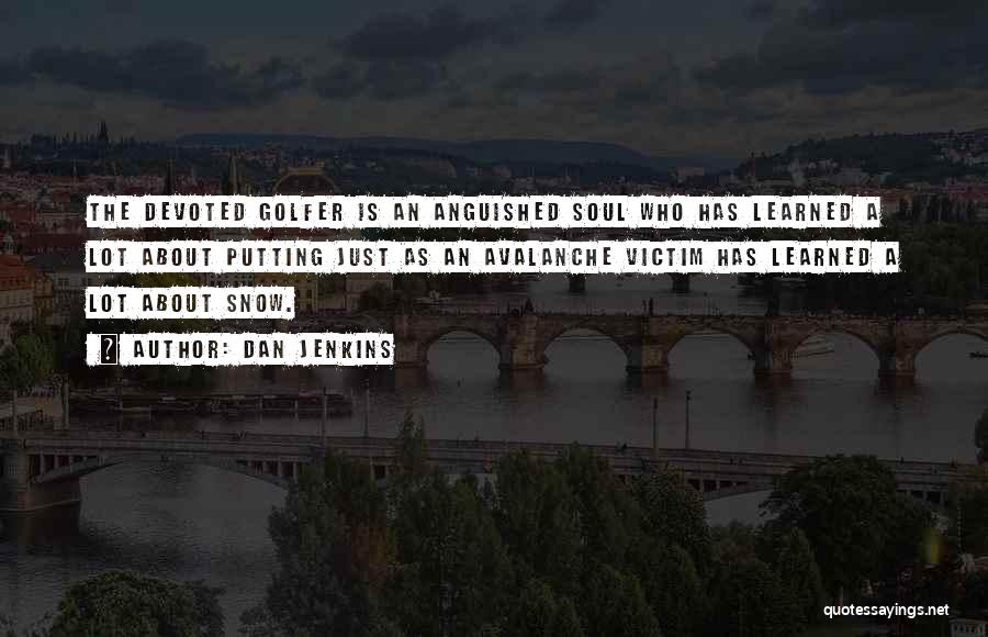 Dan Jenkins Quotes: The Devoted Golfer Is An Anguished Soul Who Has Learned A Lot About Putting Just As An Avalanche Victim Has