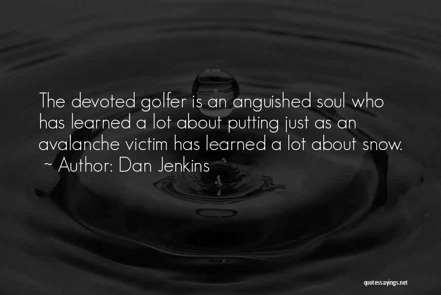 Dan Jenkins Quotes: The Devoted Golfer Is An Anguished Soul Who Has Learned A Lot About Putting Just As An Avalanche Victim Has