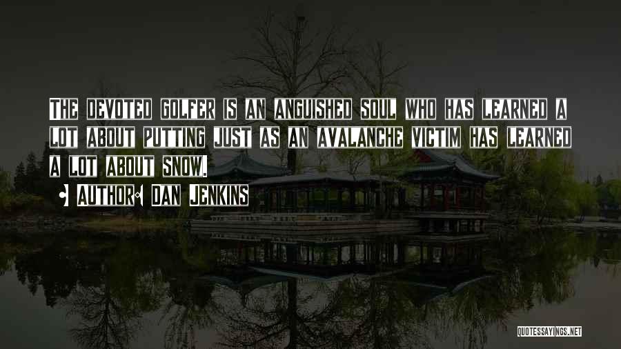 Dan Jenkins Quotes: The Devoted Golfer Is An Anguished Soul Who Has Learned A Lot About Putting Just As An Avalanche Victim Has