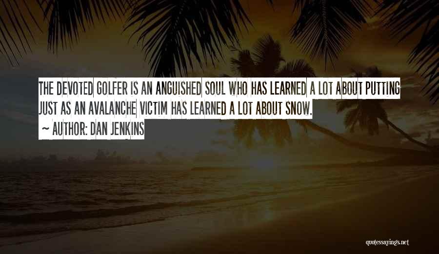 Dan Jenkins Quotes: The Devoted Golfer Is An Anguished Soul Who Has Learned A Lot About Putting Just As An Avalanche Victim Has