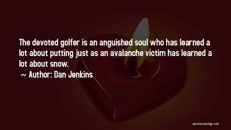 Dan Jenkins Quotes: The Devoted Golfer Is An Anguished Soul Who Has Learned A Lot About Putting Just As An Avalanche Victim Has