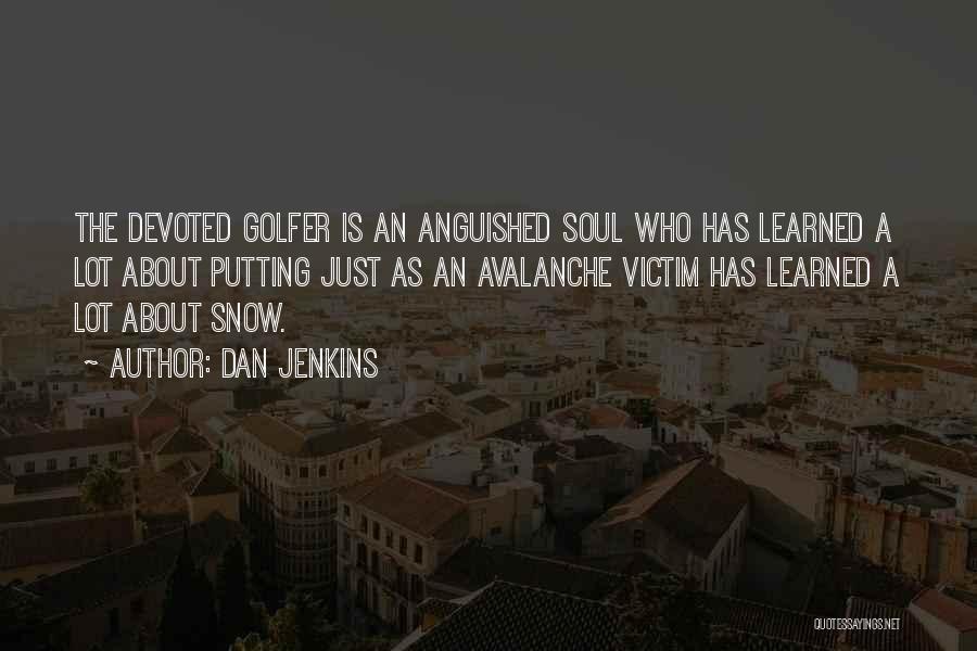 Dan Jenkins Quotes: The Devoted Golfer Is An Anguished Soul Who Has Learned A Lot About Putting Just As An Avalanche Victim Has