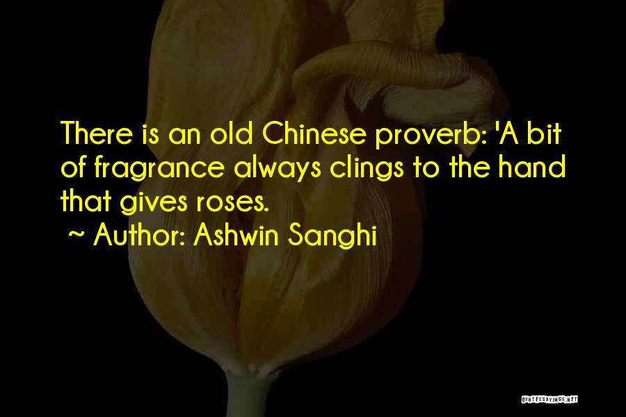 Ashwin Sanghi Quotes: There Is An Old Chinese Proverb: 'a Bit Of Fragrance Always Clings To The Hand That Gives Roses.