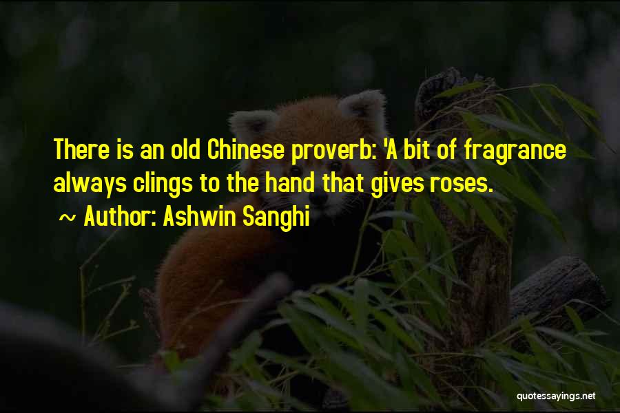 Ashwin Sanghi Quotes: There Is An Old Chinese Proverb: 'a Bit Of Fragrance Always Clings To The Hand That Gives Roses.